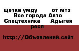 щетка умду-80.82 от мтз  - Все города Авто » Спецтехника   . Адыгея респ.